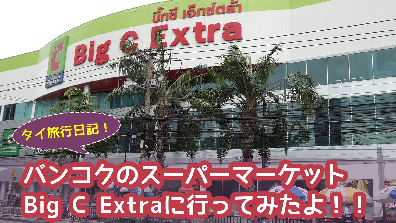 バンコクのスーパーマーケット Big C Extraに行ってみたよ！！